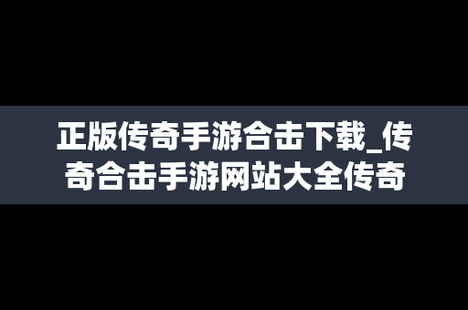 正版传奇手游合击下载_传奇合击手游网站大全传奇