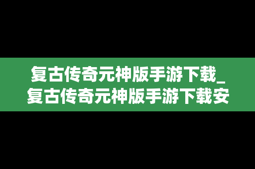 复古传奇元神版手游下载_复古传奇元神版手游下载安装
