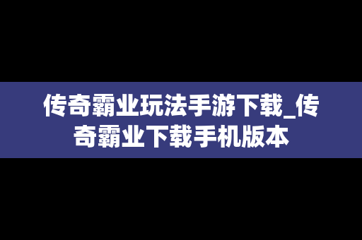 传奇霸业玩法手游下载_传奇霸业下载手机版本