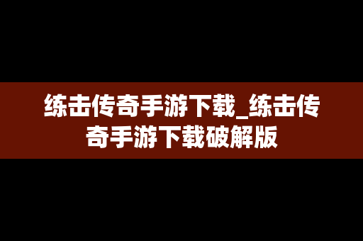 练击传奇手游下载_练击传奇手游下载破解版