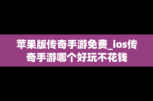 苹果版传奇手游免费_ios传奇手游哪个好玩不花钱
