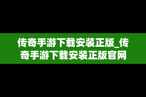 传奇手游下载安装正版_传奇手游下载安装正版官网