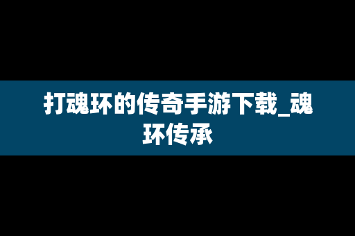 打魂环的传奇手游下载_魂环传承
