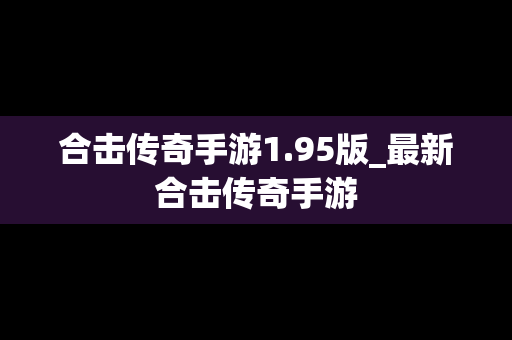 合击传奇手游1.95版_最新合击传奇手游