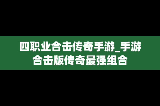 四职业合击传奇手游_手游合击版传奇最强组合