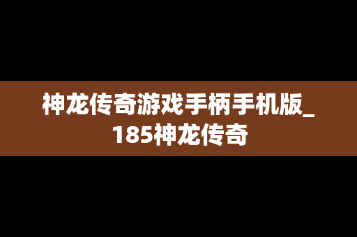 神龙传奇游戏手柄手机版_185神龙传奇