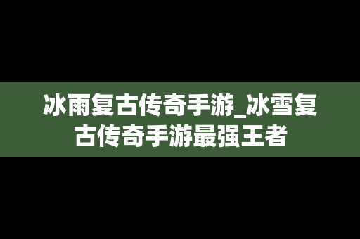 冰雨复古传奇手游_冰雪复古传奇手游最强王者