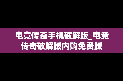 电竟传奇手机破解版_电竞传奇破解版内购免费版