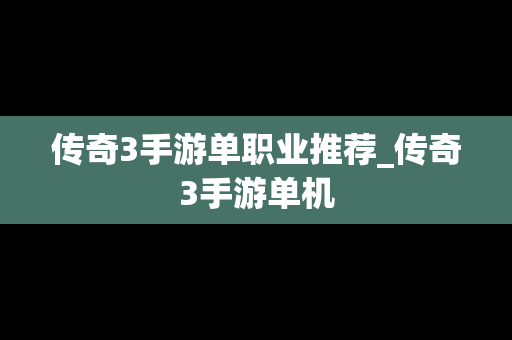 传奇3手游单职业推荐_传奇3手游单机