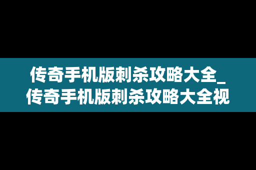 传奇手机版刺杀攻略大全_传奇手机版刺杀攻略大全视频