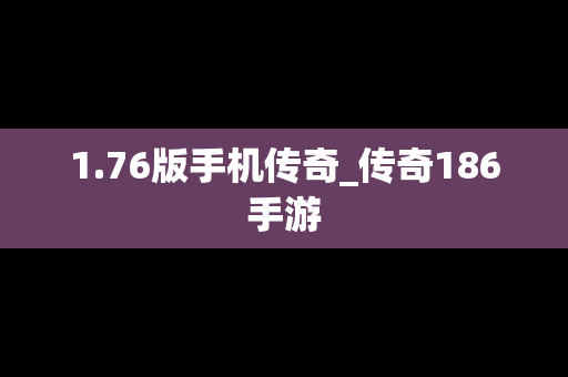 1.76版手机传奇_传奇186手游