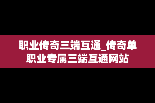 职业传奇三端互通_传奇单职业专属三端互通网站