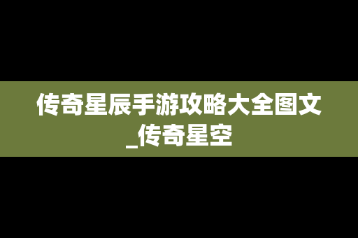 传奇星辰手游攻略大全图文_传奇星空