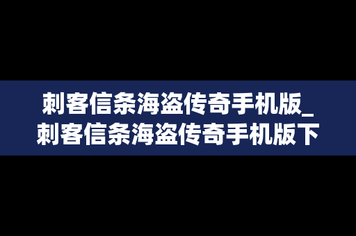 刺客信条海盗传奇手机版_刺客信条海盗传奇手机版下载