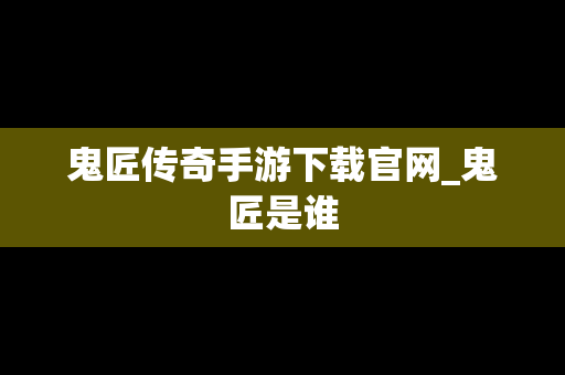 鬼匠传奇手游下载官网_鬼匠是谁