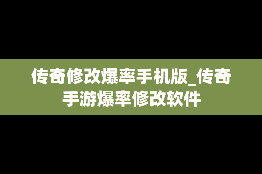 传奇修改爆率手机版_传奇手游爆率修改软件
