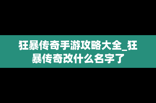 狂暴传奇手游攻略大全_狂暴传奇改什么名字了