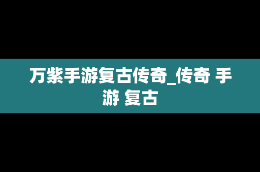万紫手游复古传奇_传奇 手游 复古