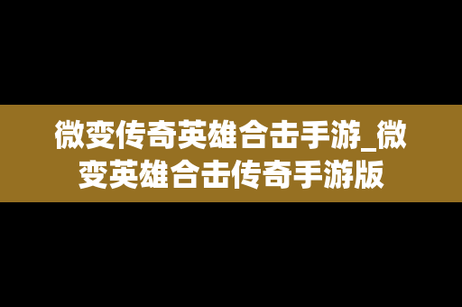微变传奇英雄合击手游_微变英雄合击传奇手游版