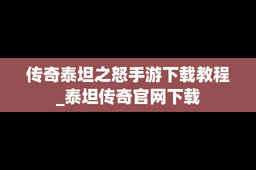 传奇泰坦之怒手游下载教程_泰坦传奇官网下载