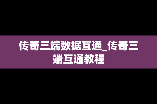 传奇三端数据互通_传奇三端互通教程