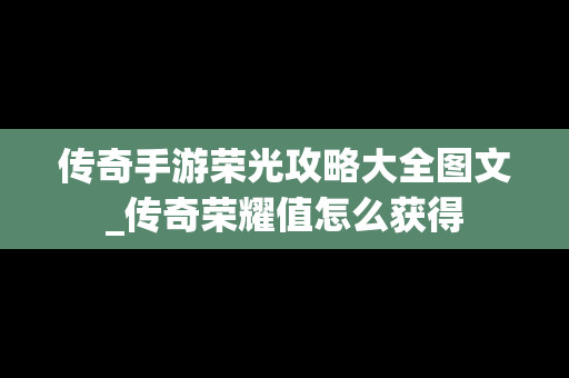 传奇手游荣光攻略大全图文_传奇荣耀值怎么获得