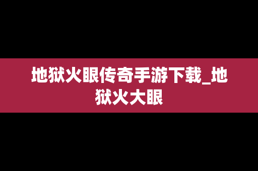 地狱火眼传奇手游下载_地狱火大眼