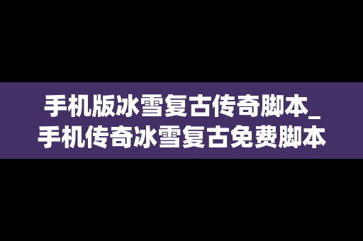 手机版冰雪复古传奇脚本_手机传奇冰雪复古免费脚本
