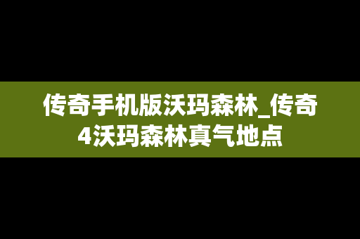 传奇手机版沃玛森林_传奇4沃玛森林真气地点
