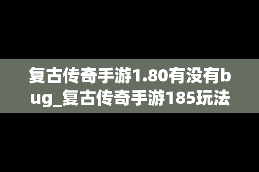 复古传奇手游1.80有没有bug_复古传奇手游185玩法