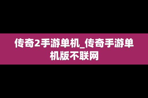 传奇2手游单机_传奇手游单机版不联网