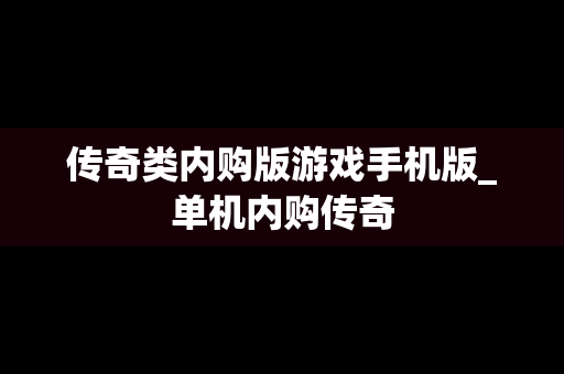 传奇类内购版游戏手机版_单机内购传奇