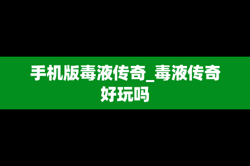 手机版毒液传奇_毒液传奇好玩吗