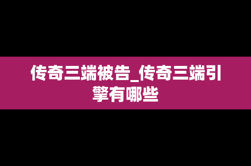 传奇三端被告_传奇三端引擎有哪些