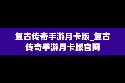 复古传奇手游月卡版_复古传奇手游月卡版官网