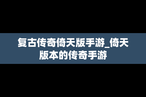 复古传奇倚天版手游_倚天版本的传奇手游