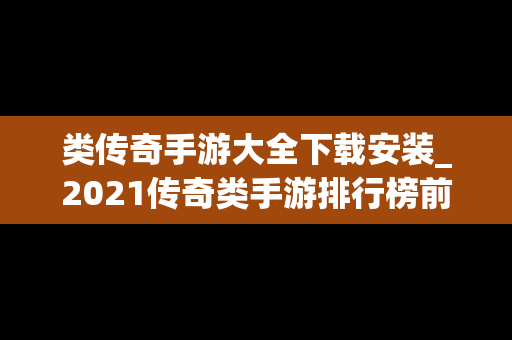 类传奇手游大全下载安装_2021传奇类手游排行榜前十名