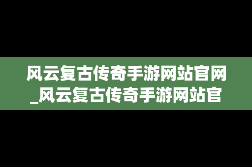 风云复古传奇手游网站官网_风云复古传奇手游网站官网下载