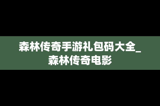 森林传奇手游礼包码大全_森林传奇电影