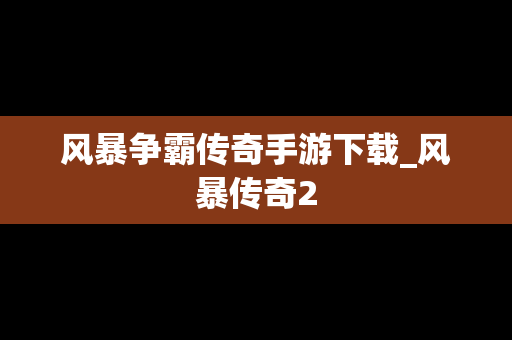 风暴争霸传奇手游下载_风暴传奇2