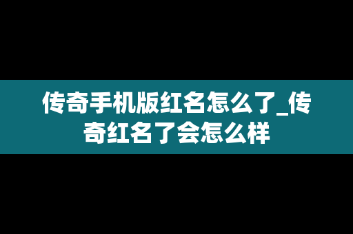 传奇手机版红名怎么了_传奇红名了会怎么样