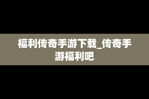 福利传奇手游下载_传奇手游福利吧