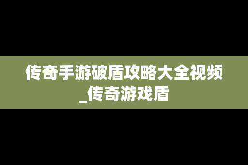 传奇手游破盾攻略大全视频_传奇游戏盾