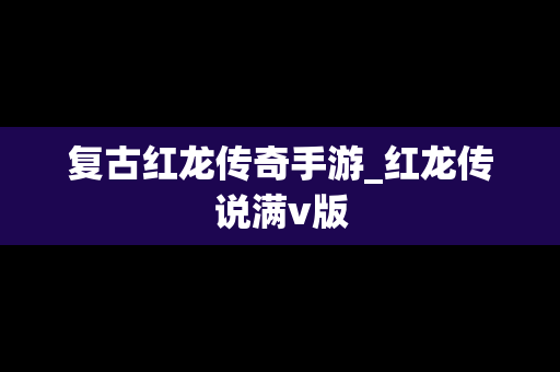 复古红龙传奇手游_红龙传说满v版