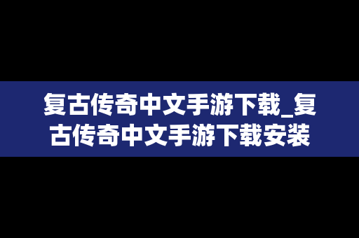 复古传奇中文手游下载_复古传奇中文手游下载安装