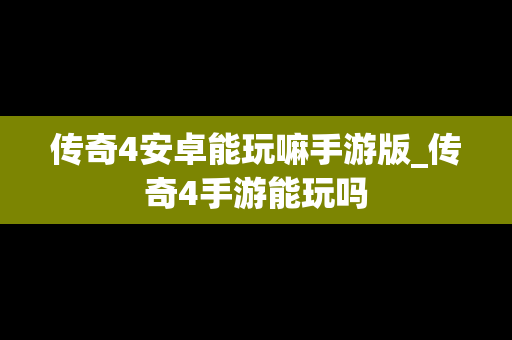 传奇4安卓能玩嘛手游版_传奇4手游能玩吗