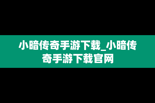 小暗传奇手游下载_小暗传奇手游下载官网