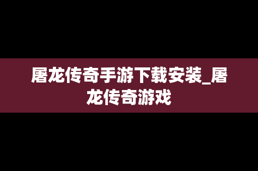 屠龙传奇手游下载安装_屠龙传奇游戏