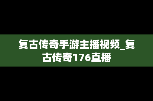 复古传奇手游主播视频_复古传奇176直播