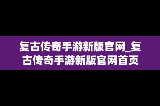 复古传奇手游新版官网_复古传奇手游新版官网首页